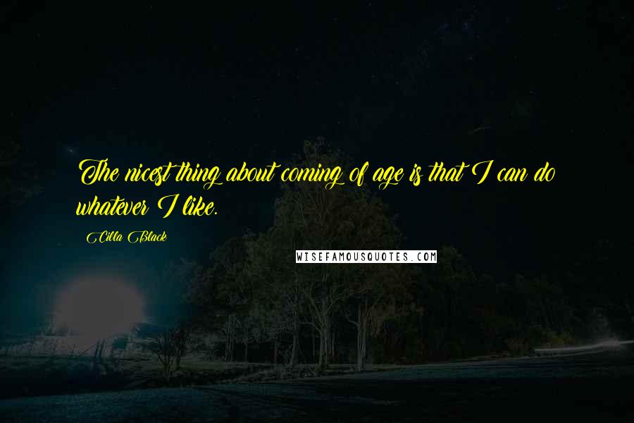 Cilla Black Quotes: The nicest thing about coming of age is that I can do whatever I like.