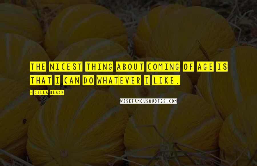 Cilla Black Quotes: The nicest thing about coming of age is that I can do whatever I like.