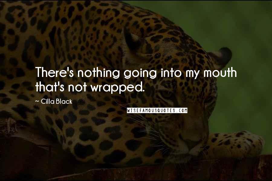 Cilla Black Quotes: There's nothing going into my mouth that's not wrapped.