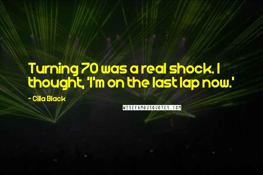 Cilla Black Quotes: Turning 70 was a real shock. I thought, 'I'm on the last lap now.'