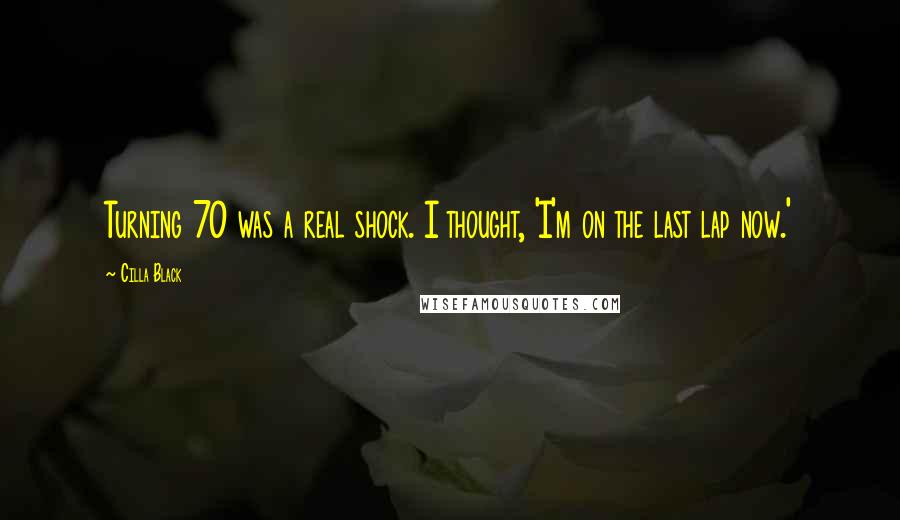 Cilla Black Quotes: Turning 70 was a real shock. I thought, 'I'm on the last lap now.'