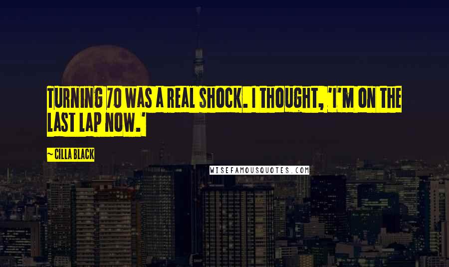 Cilla Black Quotes: Turning 70 was a real shock. I thought, 'I'm on the last lap now.'