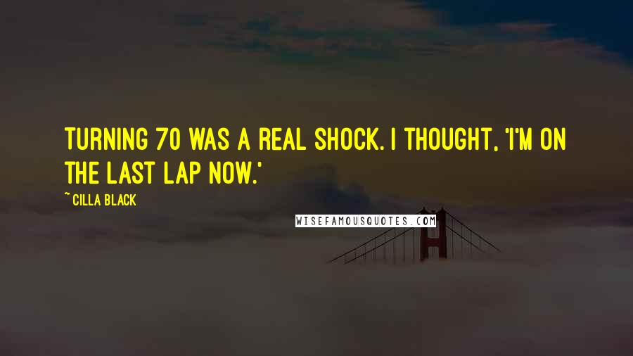 Cilla Black Quotes: Turning 70 was a real shock. I thought, 'I'm on the last lap now.'