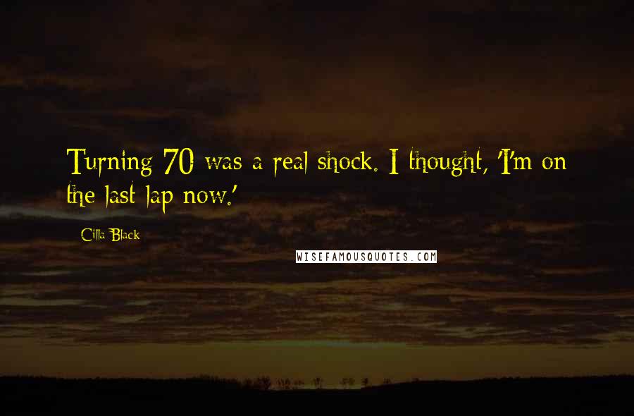 Cilla Black Quotes: Turning 70 was a real shock. I thought, 'I'm on the last lap now.'