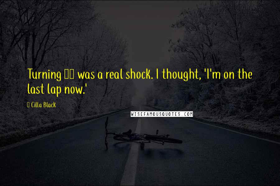 Cilla Black Quotes: Turning 70 was a real shock. I thought, 'I'm on the last lap now.'