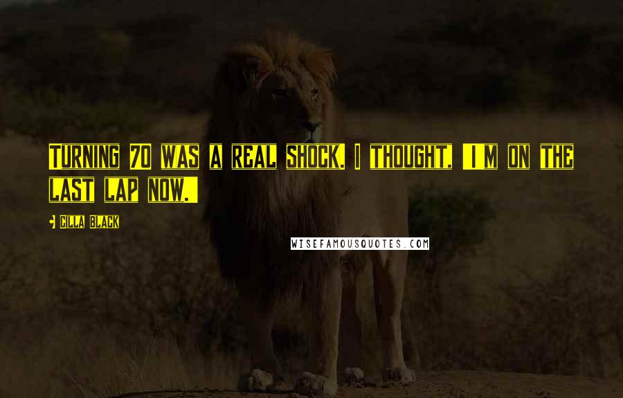 Cilla Black Quotes: Turning 70 was a real shock. I thought, 'I'm on the last lap now.'