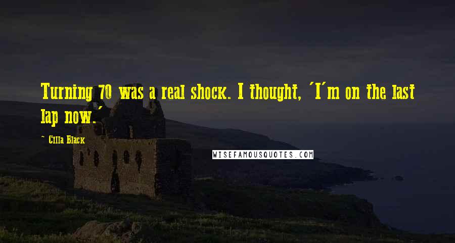 Cilla Black Quotes: Turning 70 was a real shock. I thought, 'I'm on the last lap now.'