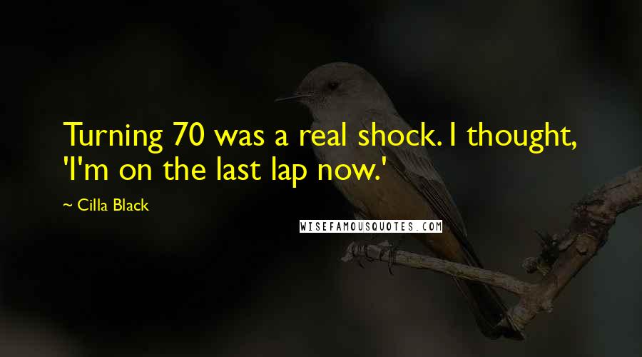 Cilla Black Quotes: Turning 70 was a real shock. I thought, 'I'm on the last lap now.'