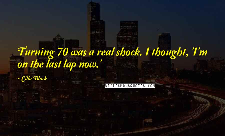 Cilla Black Quotes: Turning 70 was a real shock. I thought, 'I'm on the last lap now.'