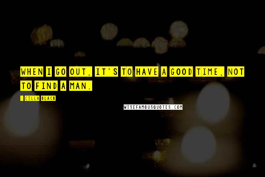 Cilla Black Quotes: When I go out, it's to have a good time, not to find a man.