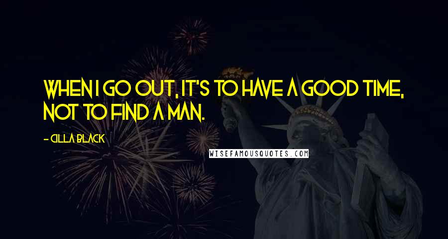 Cilla Black Quotes: When I go out, it's to have a good time, not to find a man.