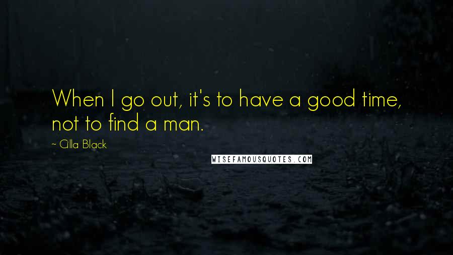 Cilla Black Quotes: When I go out, it's to have a good time, not to find a man.