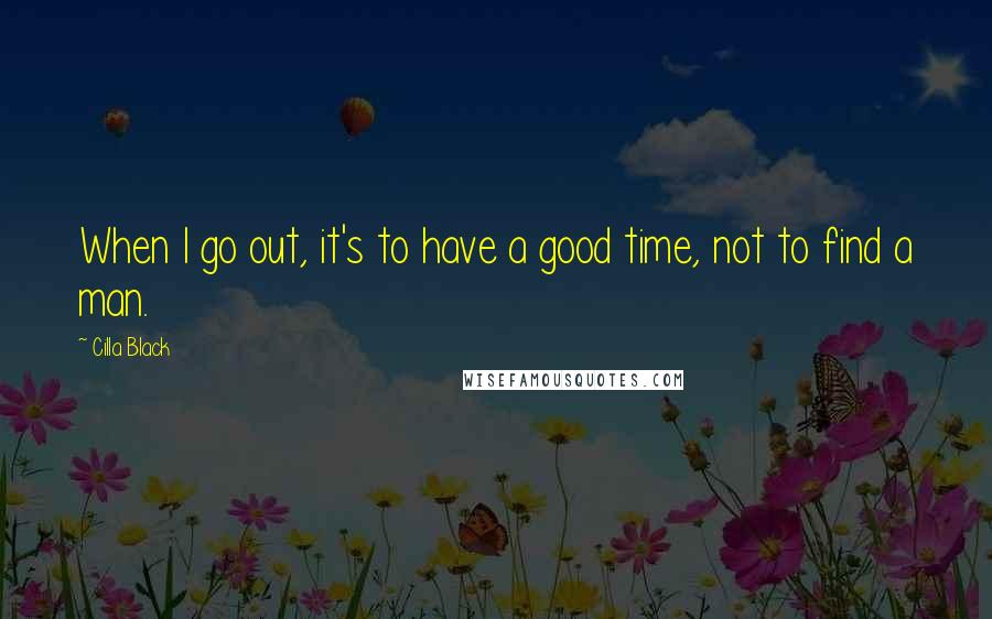 Cilla Black Quotes: When I go out, it's to have a good time, not to find a man.