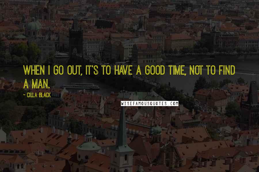 Cilla Black Quotes: When I go out, it's to have a good time, not to find a man.