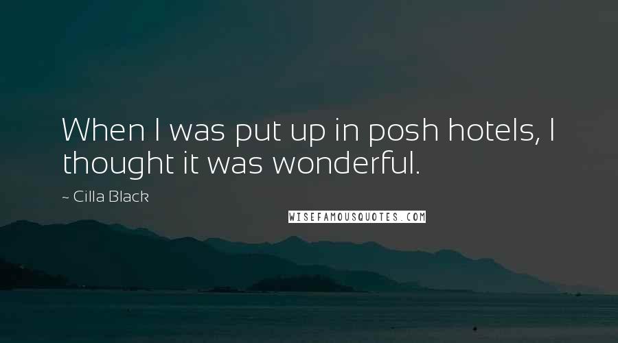 Cilla Black Quotes: When I was put up in posh hotels, I thought it was wonderful.