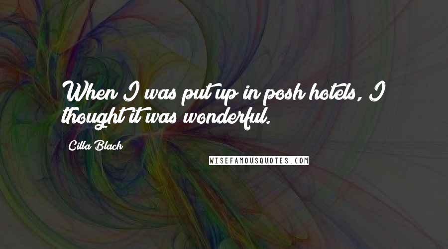 Cilla Black Quotes: When I was put up in posh hotels, I thought it was wonderful.