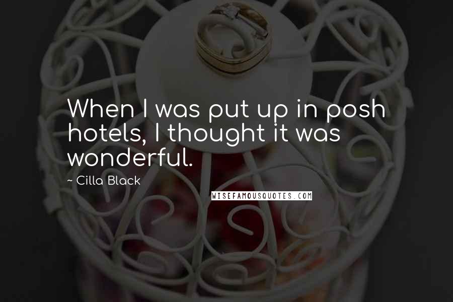 Cilla Black Quotes: When I was put up in posh hotels, I thought it was wonderful.