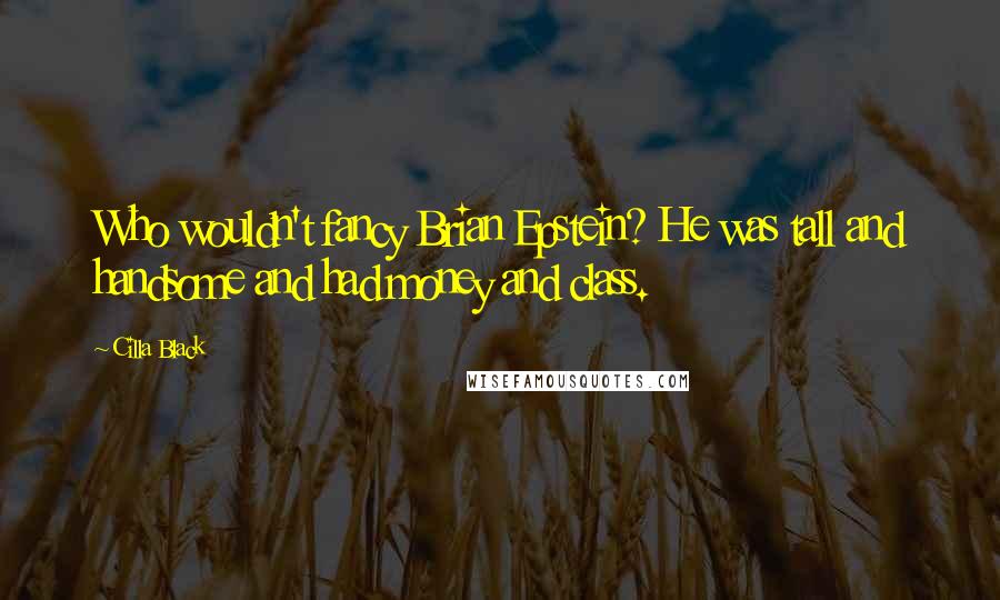 Cilla Black Quotes: Who wouldn't fancy Brian Epstein? He was tall and handsome and had money and class.