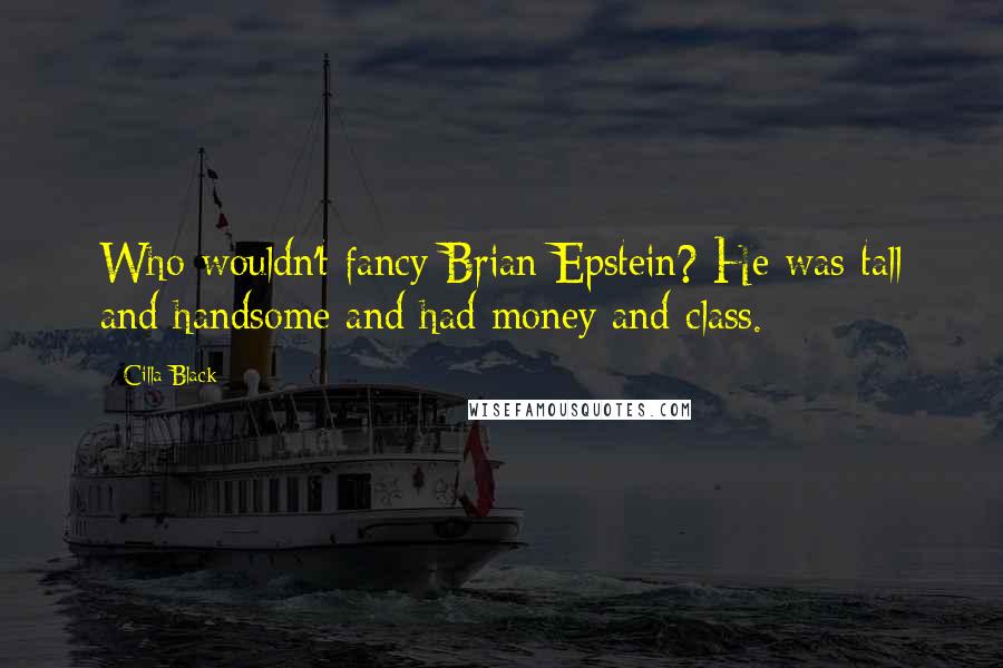 Cilla Black Quotes: Who wouldn't fancy Brian Epstein? He was tall and handsome and had money and class.