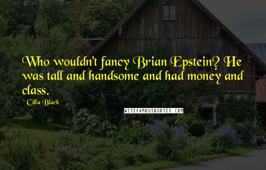 Cilla Black Quotes: Who wouldn't fancy Brian Epstein? He was tall and handsome and had money and class.