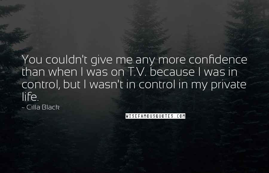 Cilla Black Quotes: You couldn't give me any more confidence than when I was on T.V. because I was in control, but I wasn't in control in my private life.