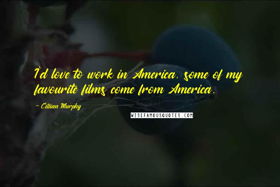 Cillian Murphy Quotes: I'd love to work in America, some of my favourite films come from America.