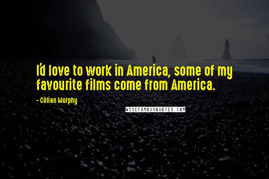 Cillian Murphy Quotes: I'd love to work in America, some of my favourite films come from America.