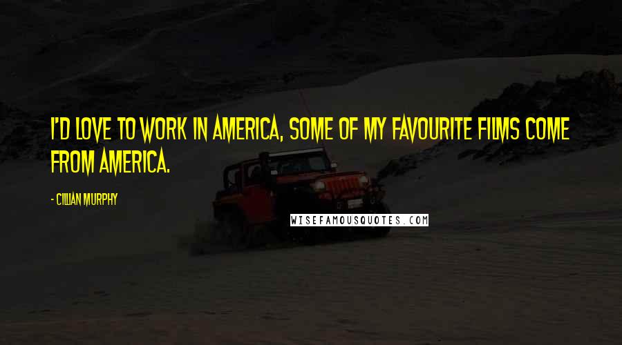Cillian Murphy Quotes: I'd love to work in America, some of my favourite films come from America.
