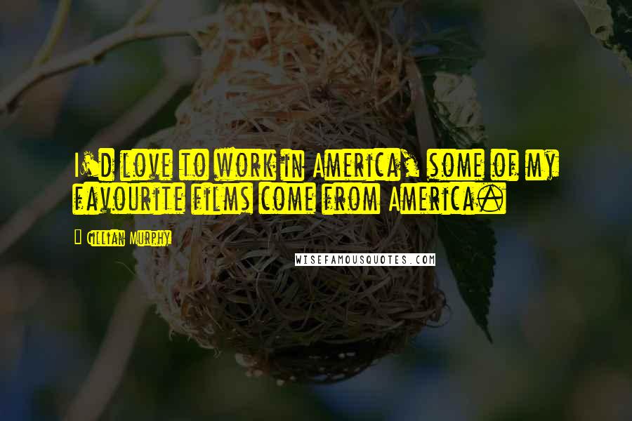 Cillian Murphy Quotes: I'd love to work in America, some of my favourite films come from America.