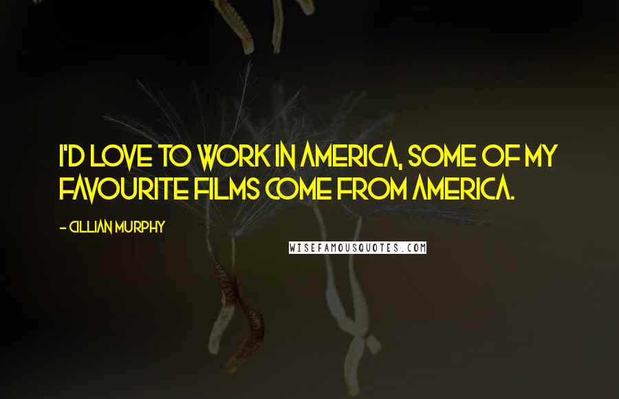 Cillian Murphy Quotes: I'd love to work in America, some of my favourite films come from America.