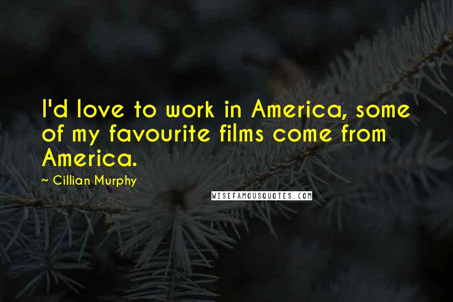 Cillian Murphy Quotes: I'd love to work in America, some of my favourite films come from America.