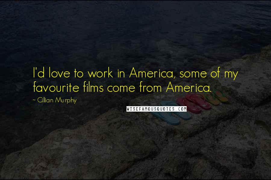Cillian Murphy Quotes: I'd love to work in America, some of my favourite films come from America.
