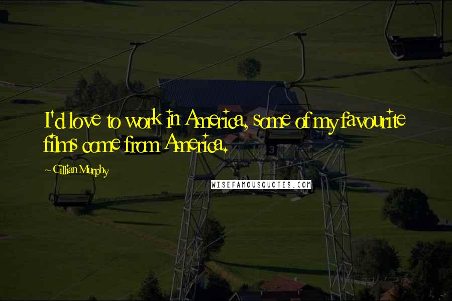 Cillian Murphy Quotes: I'd love to work in America, some of my favourite films come from America.