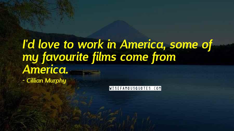 Cillian Murphy Quotes: I'd love to work in America, some of my favourite films come from America.
