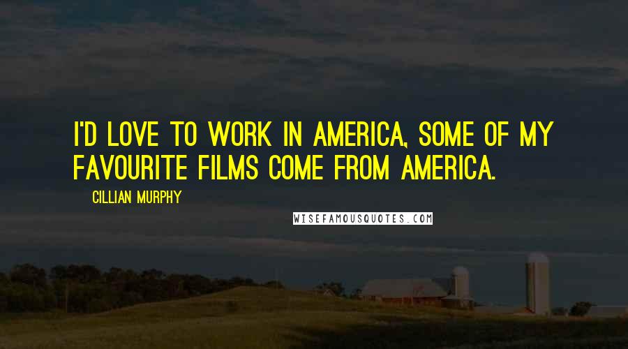 Cillian Murphy Quotes: I'd love to work in America, some of my favourite films come from America.