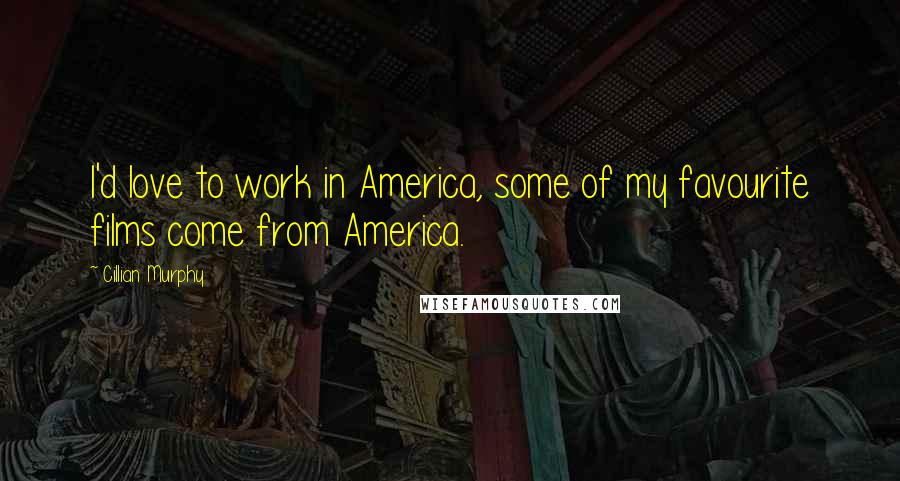 Cillian Murphy Quotes: I'd love to work in America, some of my favourite films come from America.