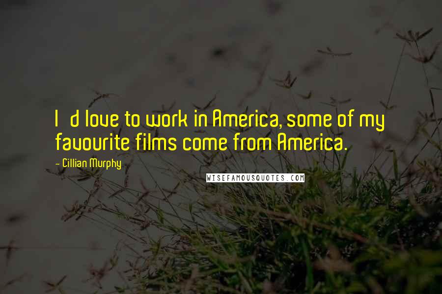 Cillian Murphy Quotes: I'd love to work in America, some of my favourite films come from America.