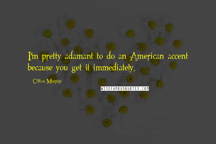 Cillian Murphy Quotes: I'm pretty adamant to do an American accent because you get it immediately.