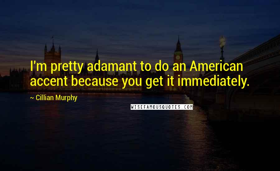 Cillian Murphy Quotes: I'm pretty adamant to do an American accent because you get it immediately.