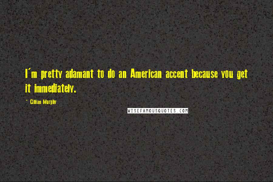 Cillian Murphy Quotes: I'm pretty adamant to do an American accent because you get it immediately.