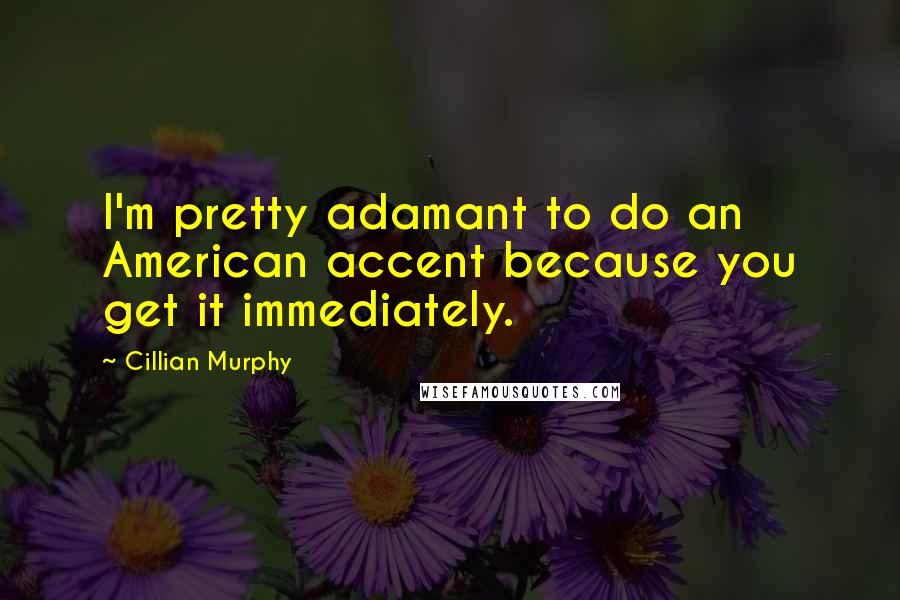 Cillian Murphy Quotes: I'm pretty adamant to do an American accent because you get it immediately.