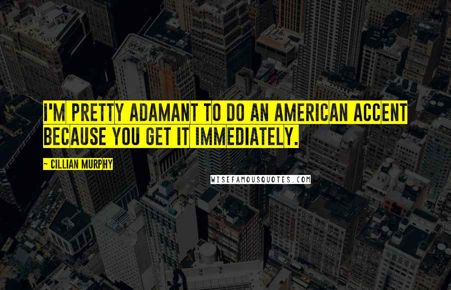 Cillian Murphy Quotes: I'm pretty adamant to do an American accent because you get it immediately.