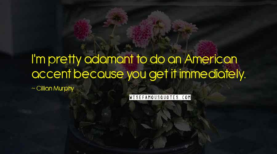 Cillian Murphy Quotes: I'm pretty adamant to do an American accent because you get it immediately.