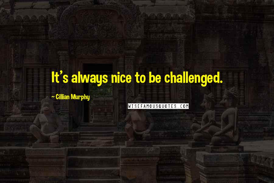 Cillian Murphy Quotes: It's always nice to be challenged.