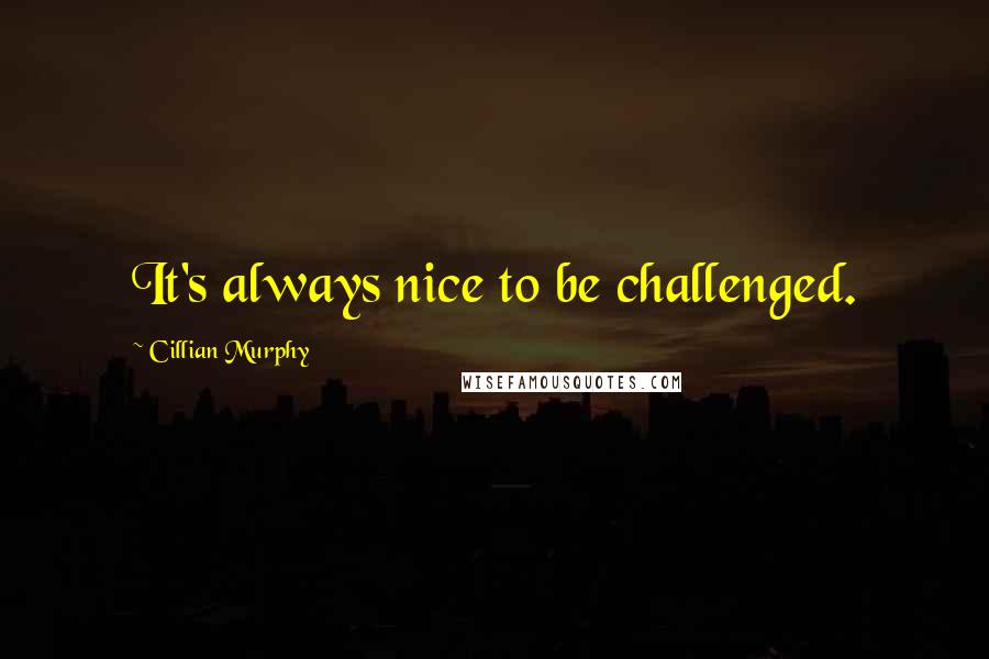 Cillian Murphy Quotes: It's always nice to be challenged.