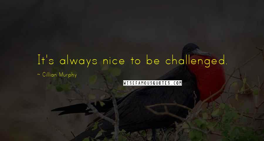 Cillian Murphy Quotes: It's always nice to be challenged.