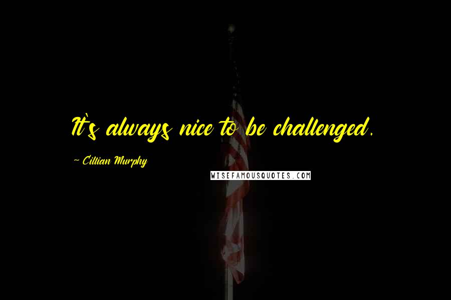 Cillian Murphy Quotes: It's always nice to be challenged.