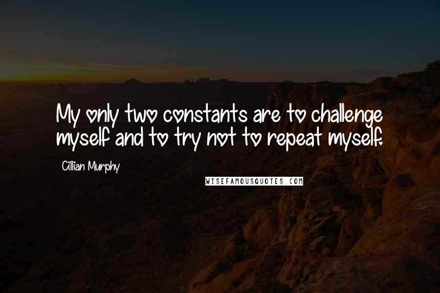 Cillian Murphy Quotes: My only two constants are to challenge myself and to try not to repeat myself.