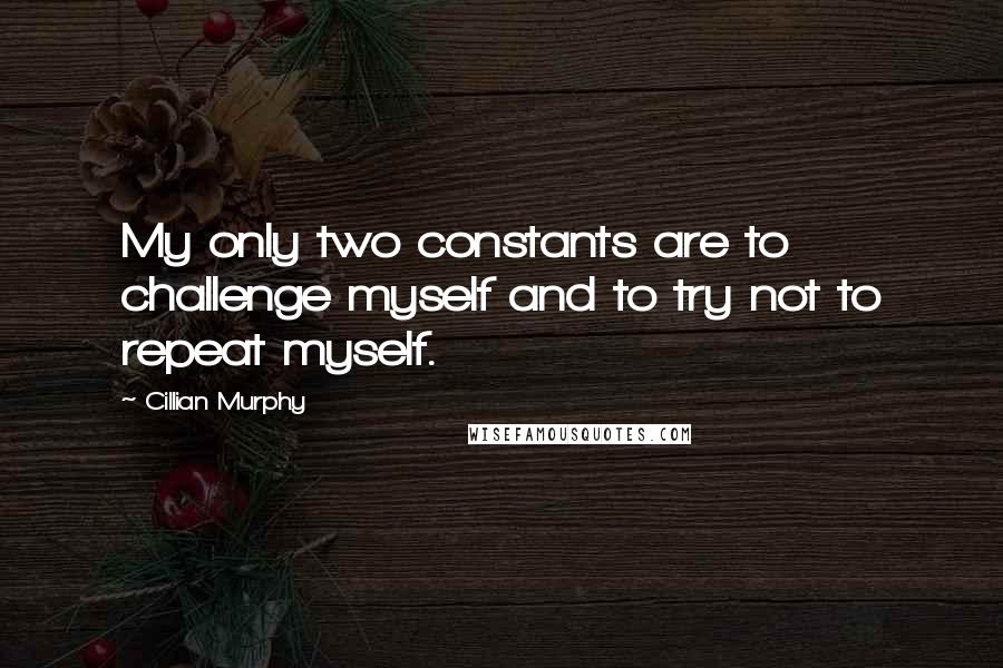 Cillian Murphy Quotes: My only two constants are to challenge myself and to try not to repeat myself.