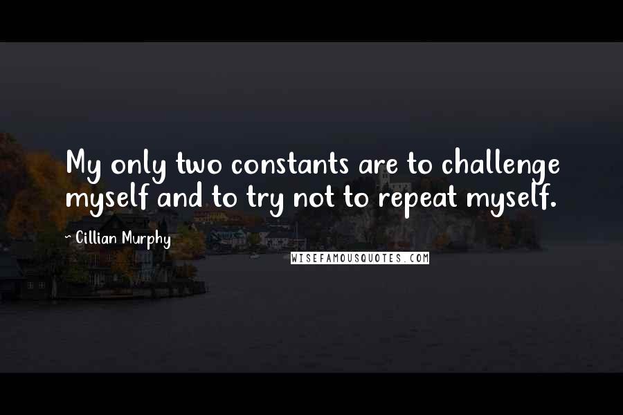 Cillian Murphy Quotes: My only two constants are to challenge myself and to try not to repeat myself.